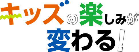 キッズの楽しみが変わる！