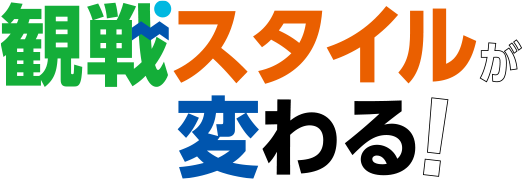 観戦スタイルが変わる！